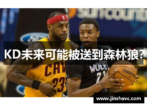 KD未来可能被送到森林狼？
