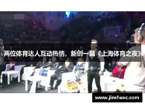 两位体育达人互动热情，新创一篇《上海体育之夜》