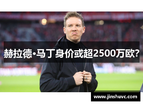 赫拉德·马丁身价或超2500万欧？