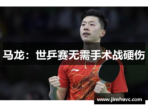马龙：世乒赛无需手术战硬伤