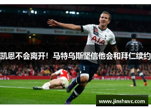 凯恩不会离开！马特乌斯坚信他会和拜仁续约