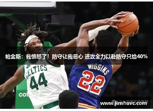 帕金斯：我愤怒了！防守让我恶心 进攻全力以赴防守只给40%